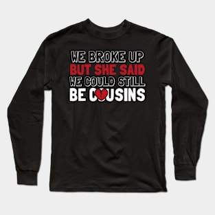 We Broke Up But She Said We Could Still Be Cousins Long Sleeve T-Shirt